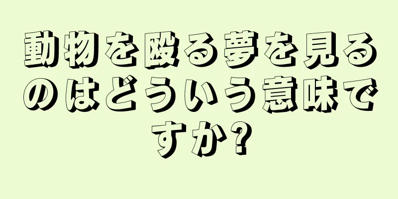 動物を殴る夢を見るのはどういう意味ですか?