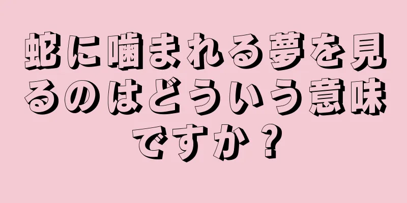 蛇に噛まれる夢を見るのはどういう意味ですか？