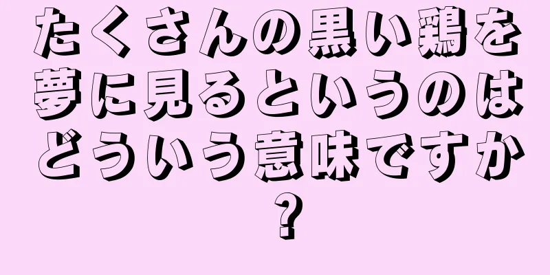 たくさんの黒い鶏を夢に見るというのはどういう意味ですか？
