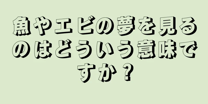 魚やエビの夢を見るのはどういう意味ですか？