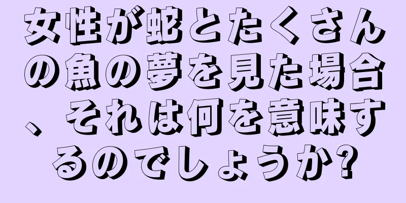 女性が蛇とたくさんの魚の夢を見た場合、それは何を意味するのでしょうか?