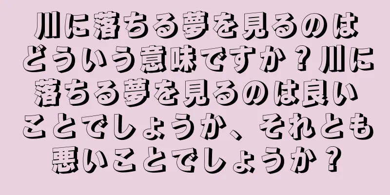 川に落ちる夢を見るのはどういう意味ですか？川に落ちる夢を見るのは良いことでしょうか、それとも悪いことでしょうか？
