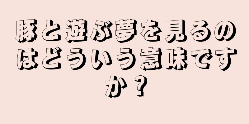 豚と遊ぶ夢を見るのはどういう意味ですか？