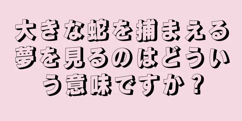 大きな蛇を捕まえる夢を見るのはどういう意味ですか？