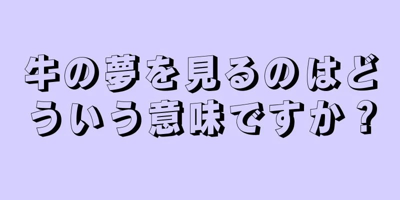 牛の夢を見るのはどういう意味ですか？