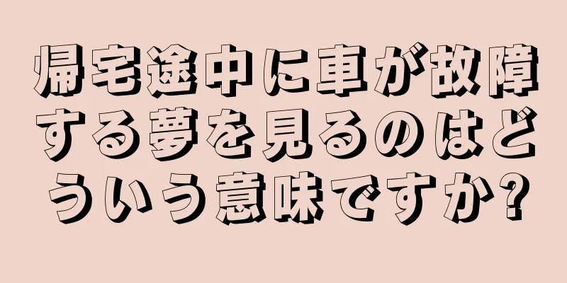 帰宅途中に車が故障する夢を見るのはどういう意味ですか?