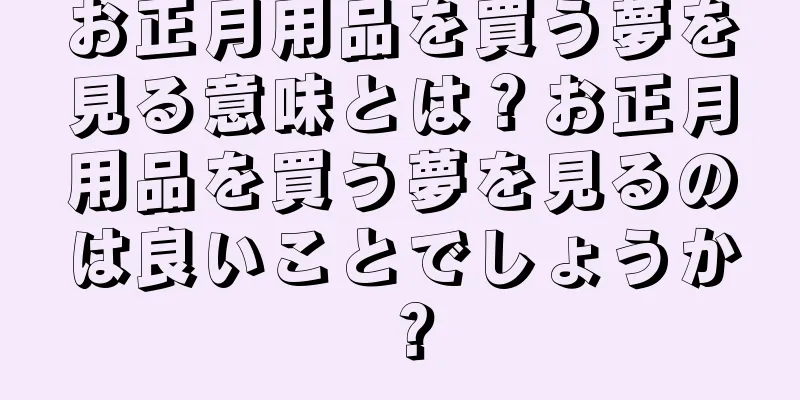 お正月用品を買う夢を見る意味とは？お正月用品を買う夢を見るのは良いことでしょうか？