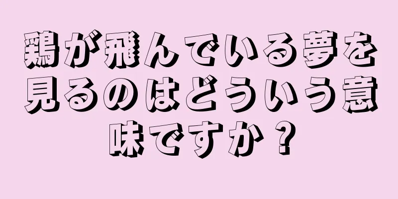 鶏が飛んでいる夢を見るのはどういう意味ですか？