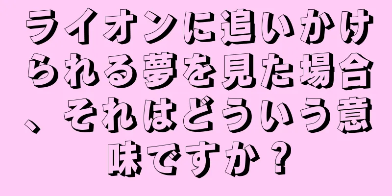 ライオンに追いかけられる夢を見た場合、それはどういう意味ですか？