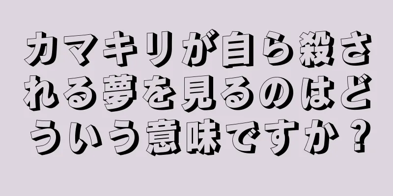 カマキリが自ら殺される夢を見るのはどういう意味ですか？
