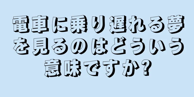 電車に乗り遅れる夢を見るのはどういう意味ですか?