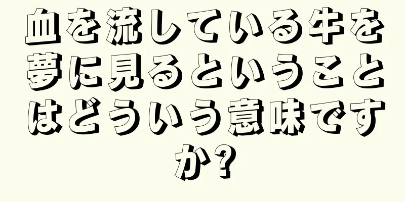 血を流している牛を夢に見るということはどういう意味ですか?