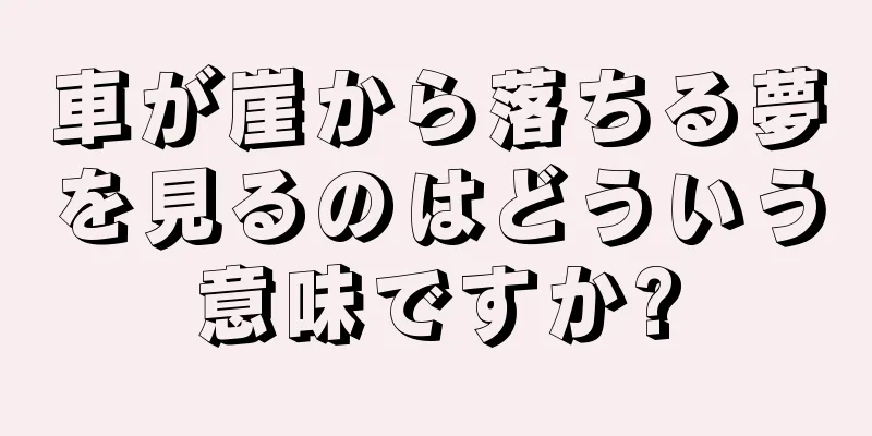 車が崖から落ちる夢を見るのはどういう意味ですか?