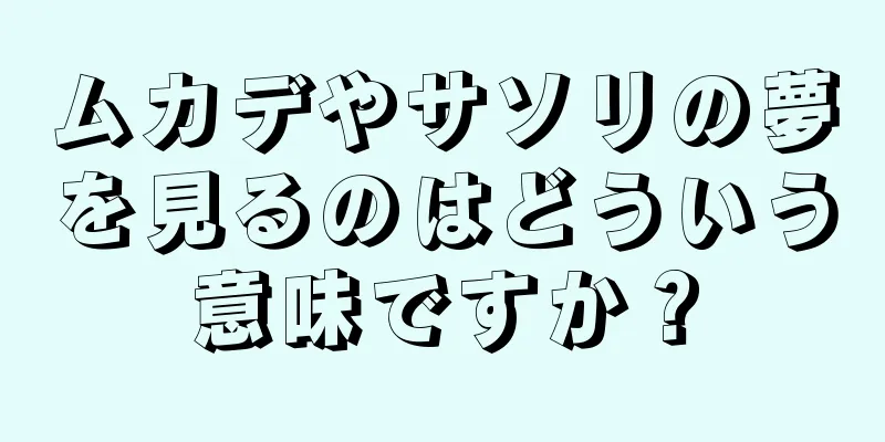 ムカデやサソリの夢を見るのはどういう意味ですか？