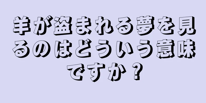 羊が盗まれる夢を見るのはどういう意味ですか？