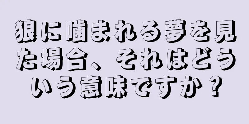 狼に噛まれる夢を見た場合、それはどういう意味ですか？