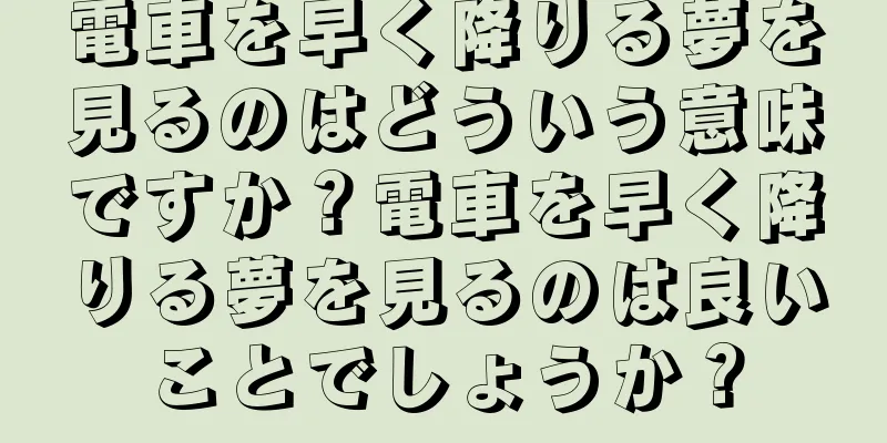 電車を早く降りる夢を見るのはどういう意味ですか？電車を早く降りる夢を見るのは良いことでしょうか？