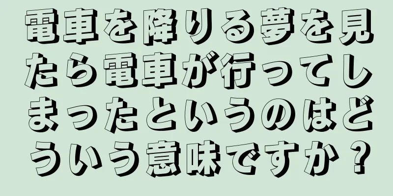 電車を降りる夢を見たら電車が行ってしまったというのはどういう意味ですか？