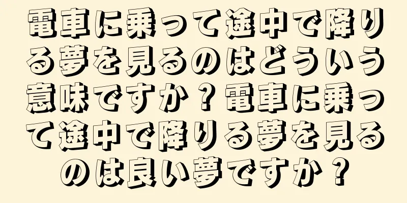 電車に乗って途中で降りる夢を見るのはどういう意味ですか？電車に乗って途中で降りる夢を見るのは良い夢ですか？