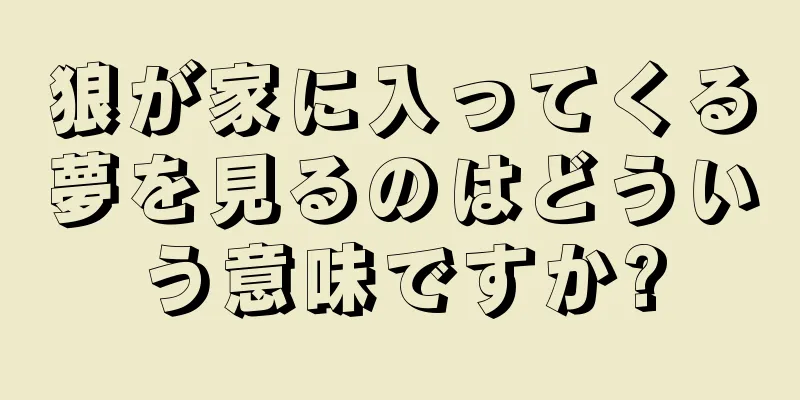 狼が家に入ってくる夢を見るのはどういう意味ですか?