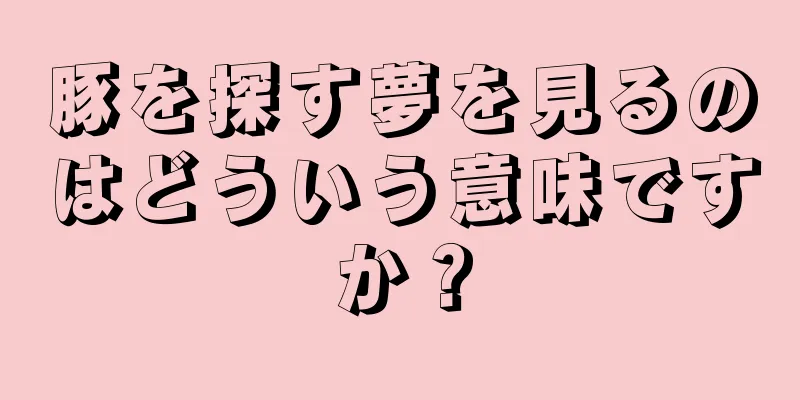 豚を探す夢を見るのはどういう意味ですか？