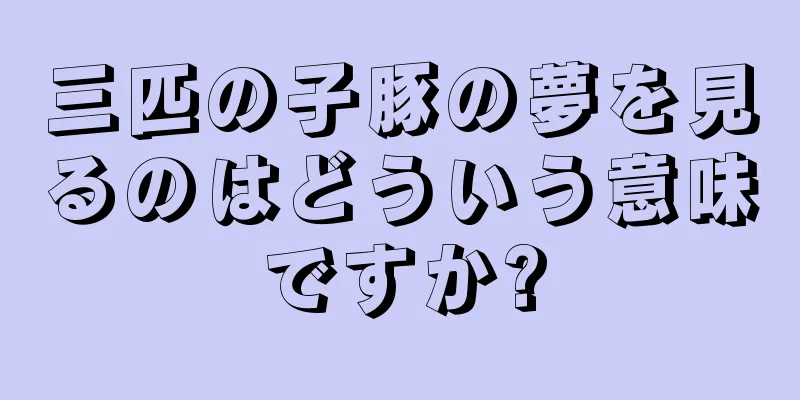 三匹の子豚の夢を見るのはどういう意味ですか?