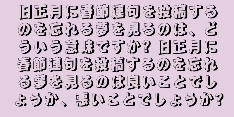旧正月に春節連句を投稿するのを忘れる夢を見るのは、どういう意味ですか? 旧正月に春節連句を投稿するのを忘れる夢を見るのは良いことでしょうか、悪いことでしょうか?