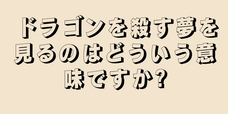 ドラゴンを殺す夢を見るのはどういう意味ですか?