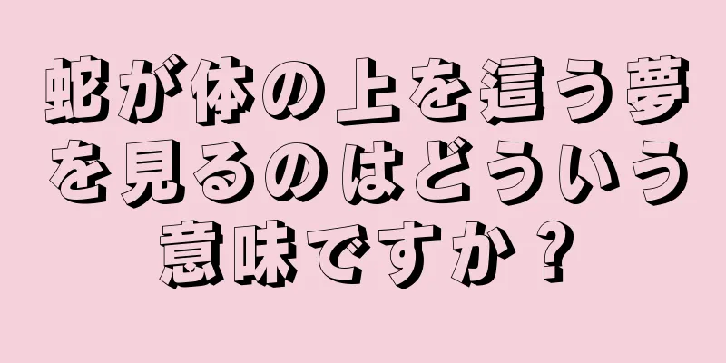 蛇が体の上を這う夢を見るのはどういう意味ですか？