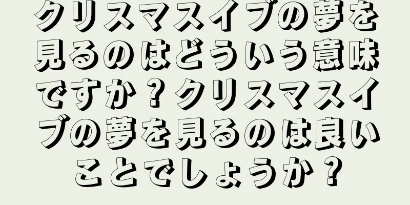 クリスマスイブの夢を見るのはどういう意味ですか？クリスマスイブの夢を見るのは良いことでしょうか？