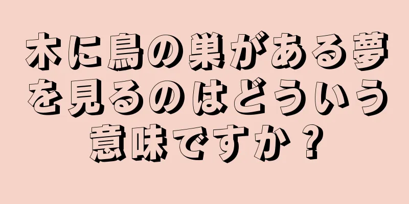 木に鳥の巣がある夢を見るのはどういう意味ですか？