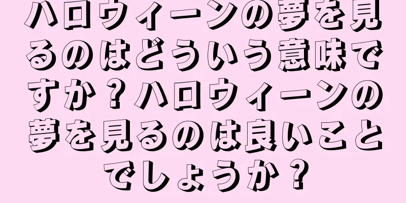 ハロウィーンの夢を見るのはどういう意味ですか？ハロウィーンの夢を見るのは良いことでしょうか？