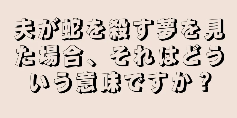夫が蛇を殺す夢を見た場合、それはどういう意味ですか？