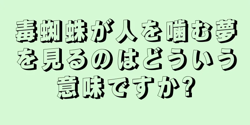 毒蜘蛛が人を噛む夢を見るのはどういう意味ですか?