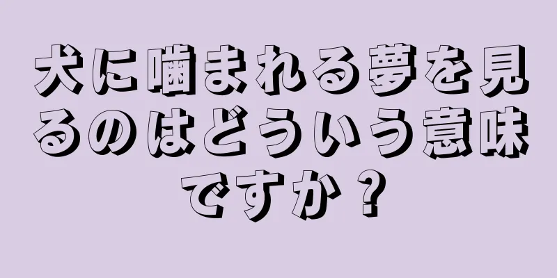 犬に噛まれる夢を見るのはどういう意味ですか？