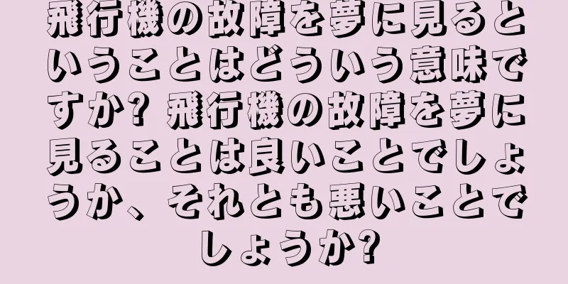 飛行機の故障を夢に見るということはどういう意味ですか? 飛行機の故障を夢に見ることは良いことでしょうか、それとも悪いことでしょうか?