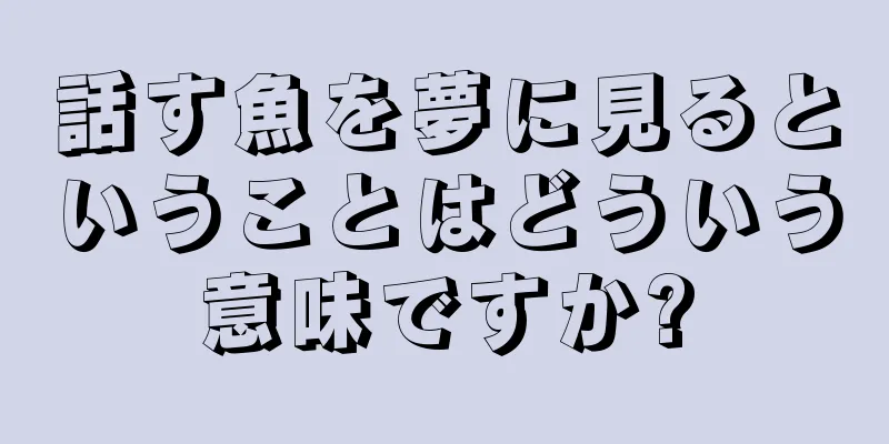 話す魚を夢に見るということはどういう意味ですか?
