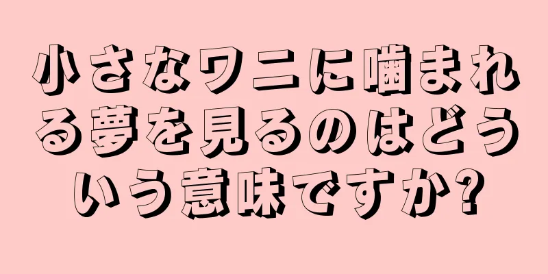 小さなワニに噛まれる夢を見るのはどういう意味ですか?