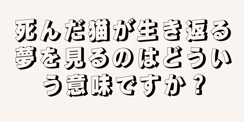 死んだ猫が生き返る夢を見るのはどういう意味ですか？
