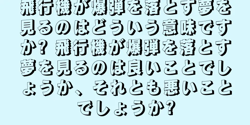 飛行機が爆弾を落とす夢を見るのはどういう意味ですか? 飛行機が爆弾を落とす夢を見るのは良いことでしょうか、それとも悪いことでしょうか?