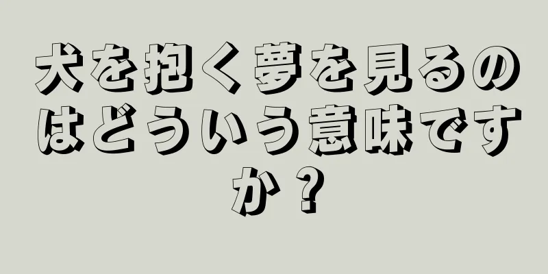 犬を抱く夢を見るのはどういう意味ですか？