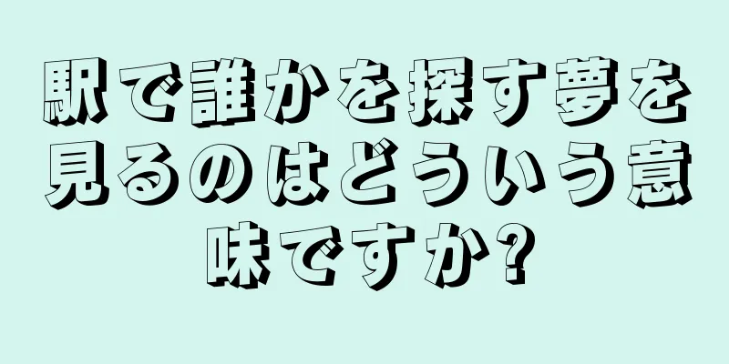 駅で誰かを探す夢を見るのはどういう意味ですか?