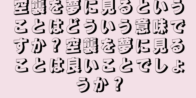 空襲を夢に見るということはどういう意味ですか？空襲を夢に見ることは良いことでしょうか？