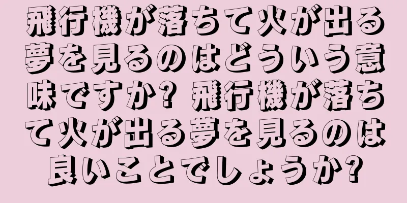 飛行機が落ちて火が出る夢を見るのはどういう意味ですか? 飛行機が落ちて火が出る夢を見るのは良いことでしょうか?