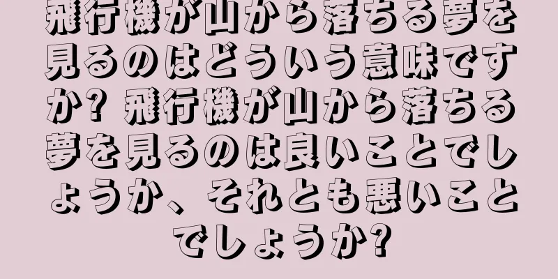 飛行機が山から落ちる夢を見るのはどういう意味ですか? 飛行機が山から落ちる夢を見るのは良いことでしょうか、それとも悪いことでしょうか?