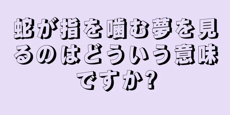 蛇が指を噛む夢を見るのはどういう意味ですか?