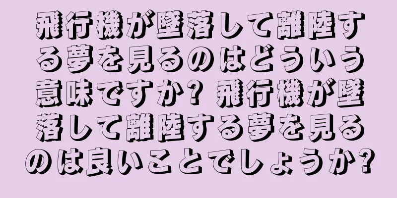 飛行機が墜落して離陸する夢を見るのはどういう意味ですか? 飛行機が墜落して離陸する夢を見るのは良いことでしょうか?