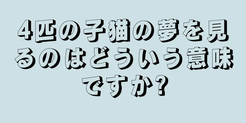 4匹の子猫の夢を見るのはどういう意味ですか?