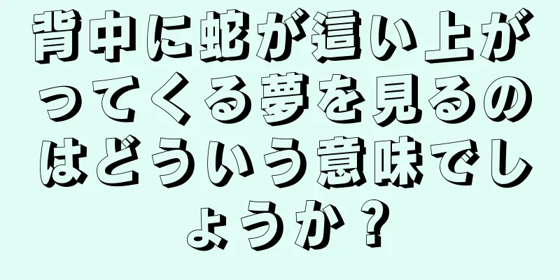 背中に蛇が這い上がってくる夢を見るのはどういう意味でしょうか？