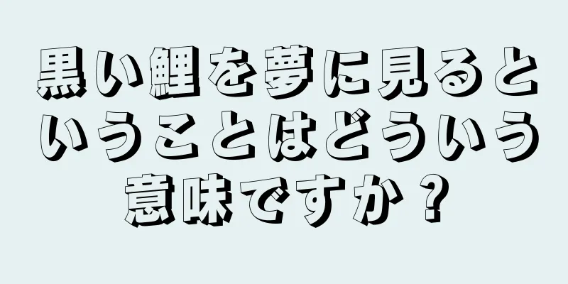 黒い鯉を夢に見るということはどういう意味ですか？